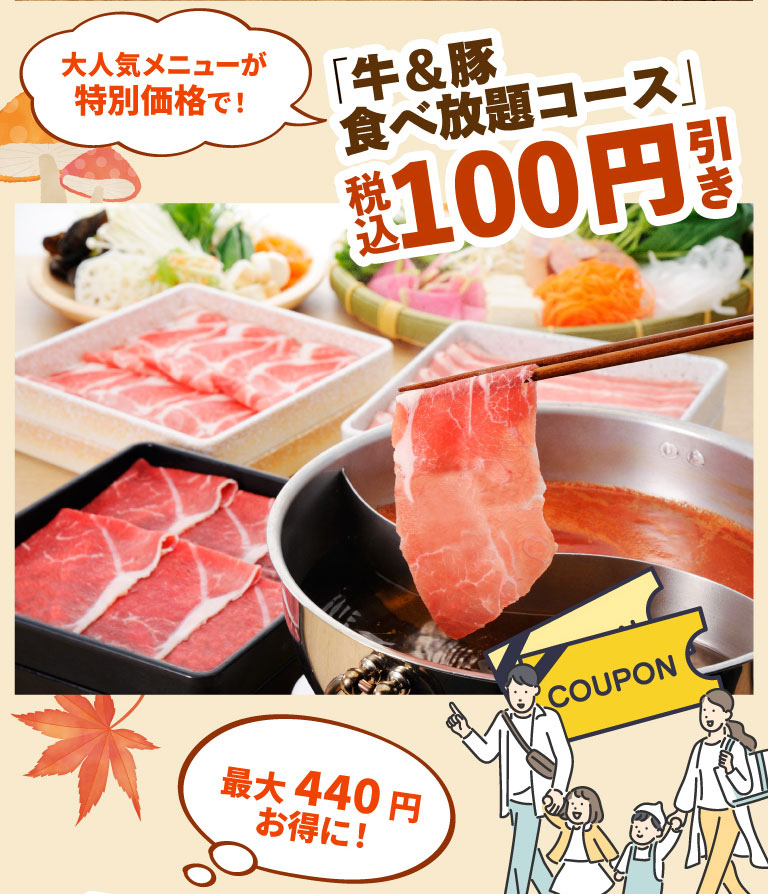Our most popular menu item is now available at a special price! All-All-you-can-eat beef and pork course is ¥100 off (tax included), saving you up to ¥440! COUPON