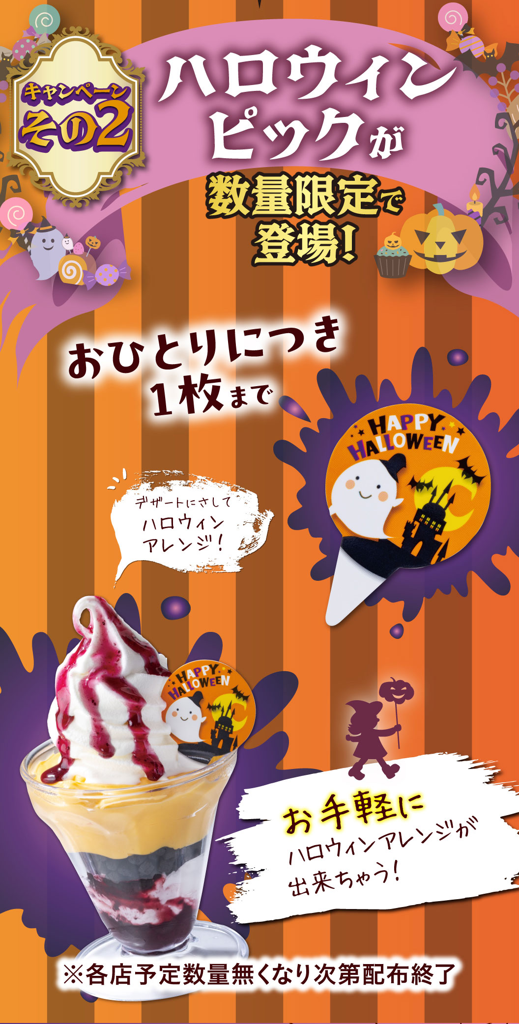 キャンペーンその2 ハロウィンピックが数量限定で登場！おひとりにつき1枚まで デザートにさしてハロウィンアレンジ！ お手軽にハロウィンアレンジが出来ちゃう！ ※各店予定数量無くなり次第配布終了