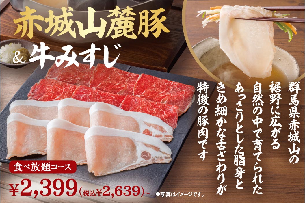 赤城山麓豚＆牛みすじ 食べ放題コース 2,399円（税込2,639円）〜。群馬県赤城山の裾野に広がる自然の中で育てられた、あっさりとした脂身ときめ細やかな舌ざわりが特徴の豚肉です。
