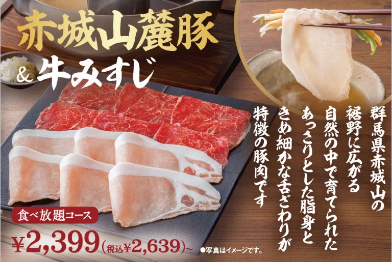 赤城山麓豚＆牛みすじ 食べ放題コース 2,399円（税込2,639円）〜。群馬県赤城山の裾野に広がる自然の中で育てられた、あっさりとした脂身ときめ細やかな舌ざわりが特徴の豚肉です。