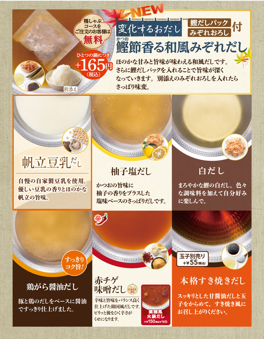 鶏がら醤油だし、柚子塩だし、白だし、帆立投入だし、赤チゲ味噌だし、本格すき焼きだし