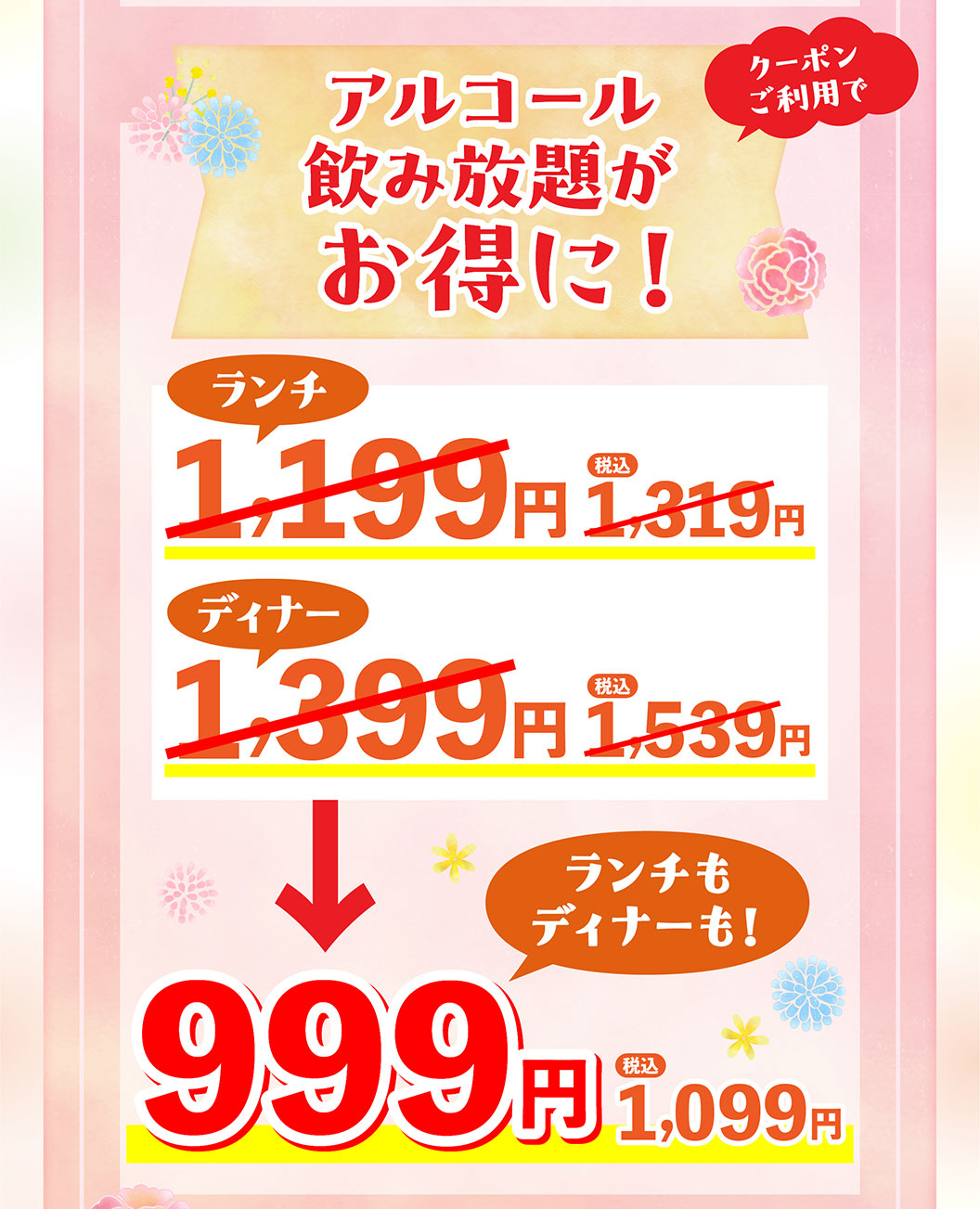 クーポン利用でアルコール飲み放題がお得に！ランチもディナーも999円（税込1,099円）。通常価格はランチ1,199円（税込1,319円）、ディナー1,399円（税込1,539円）。