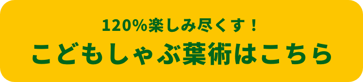 120%楽しみ尽くす！ こどもしゃぶ葉術はこちら