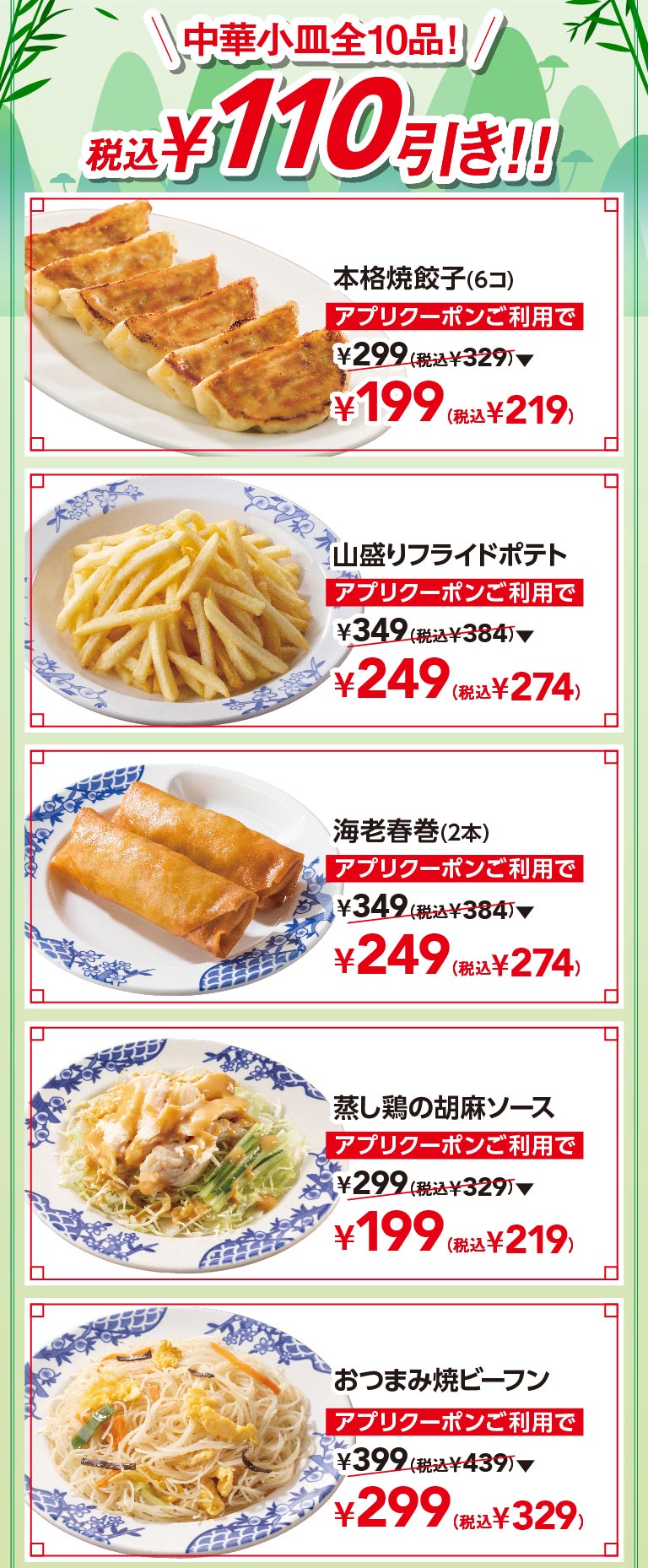 中華小皿全10品 税込110円引き！アプリクーポンご利用で、本格焼餃子(6コ) 199円（税込219円）、山盛りフライドポテト 249円（税込274円）、海老春巻(2本) 249円（税込274円）、蒸し鶏の胡麻ソース 199円（税込219円）、おつまみ焼ビーフン 299円（税込329円）。
