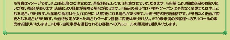 注意事項：写真はイメージです。22時以降のご注文には深夜料金10%加算。店舗により取扱いや価格が異なる場合あり。20歳未満および運転される方へのアルコール販売はお断りいたします。