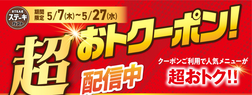ステーキガスト 期間限定 5/7(木)～5/27(水) 超おトククーポン配信中！クーポンご利用で人気メニューが超おトク！！