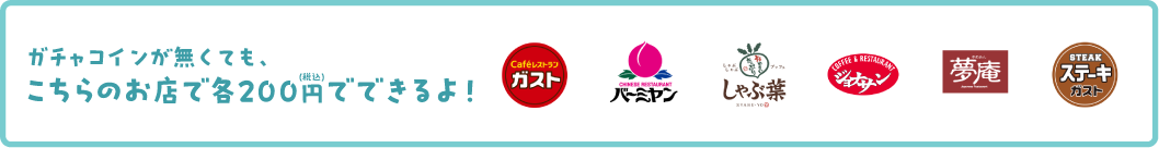 ガチャコインが無くてもこちらのお店で各200円（税込）でできるよ！