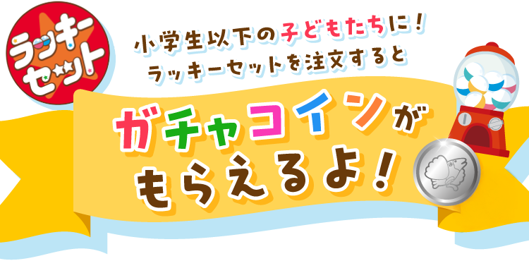 ラッキーセット オリジナルカプセルトイ 小学生以下のこどもたちに！ラッキーセットを注文するとガチャコインがもらえるよ！