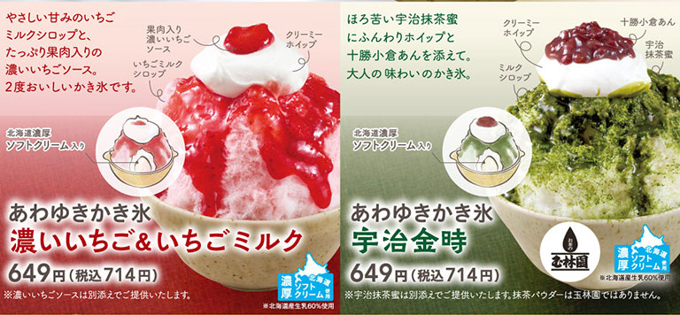 ふわふわ純氷かき氷。あわゆきかき氷（北海道濃厚ソフトクリーム入り）。やさしい甘みのいちごミルクシロップと、たっぷり果肉入りの濃いいちごソース。2度おいしいかき氷の、あわゆきかき氷 濃いいちご＆いちごミルク 649円（税込714円）※濃いいちごソースは別添えでご提供いたします。ほろ苦い宇治抹茶蜜にふんわりホイップと十勝小倉あんを添えて。大人の味わいのかき氷の、あわゆきかき氷 宇治金時（お茶のむら林園の宇治抹茶蜜使用。※宇治抹茶蜜は別添えでご提供いたします。抹茶パウダーは玉林園ではありません。） 649円（税込714円）。