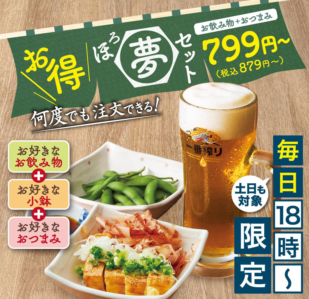 毎日18時～限定、土日も対象。何度でも注文できる、お得な「ほろ夢セット」799円～（税込879円～）。お好きな飲み物、お好きな小鉢、お好きなつまみをそれぞれ1品ずつ選べるお得なセットです。