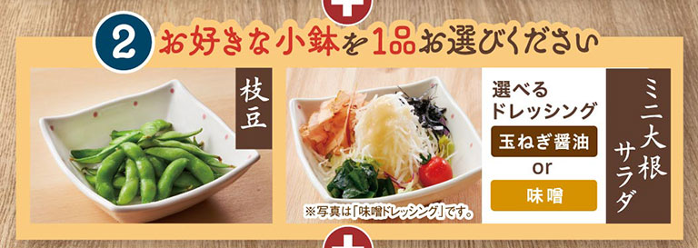 お好きな小鉢を1品お選びください：枝豆、ミニ大根サラダ（選べるドレッシング：玉ねぎ醤油 or 味噌）。