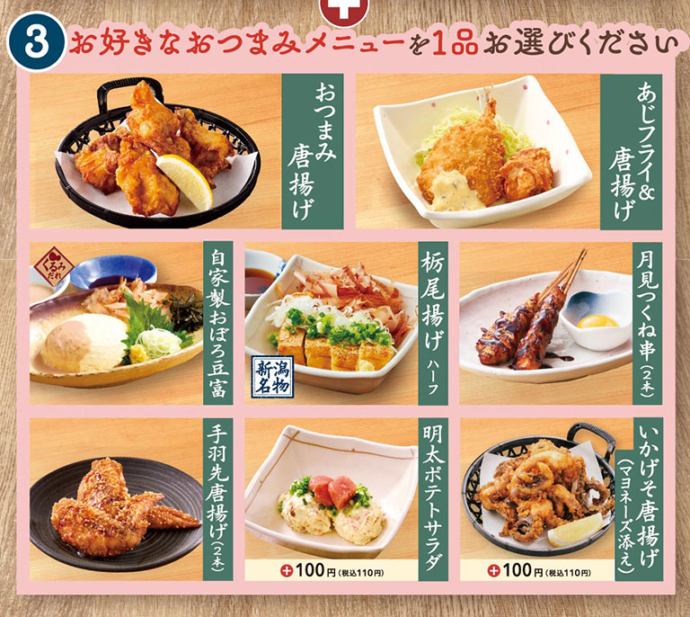 お好きなつまみメニューを1品お選びください：おつまみ唐揚げ、あじフライ＆唐揚げ、自家製おぼろ豆腐（くるみだれ）、新潟名物 栃尾揚げハーフ、月見つくね串（2本）、手羽先唐揚げ（2本）、プラス100円（税込110円）で選べる明太ポテトサラダ、いかげそ唐揚げ（マヨネーズ添え）。