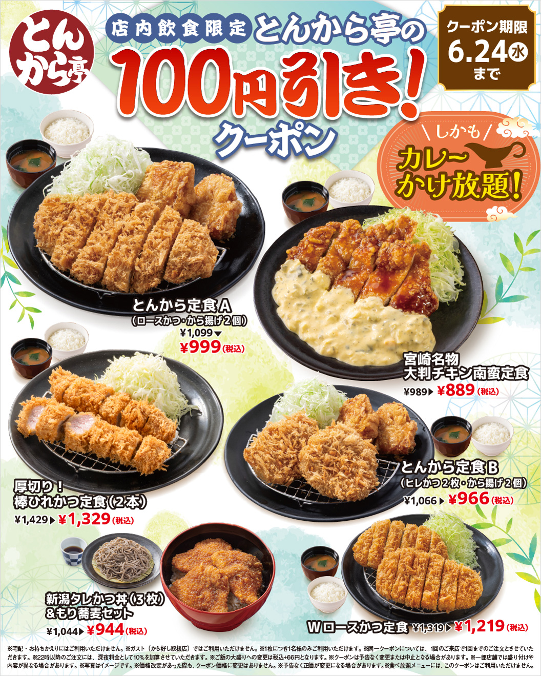 돈카라정 (とんから亭) 점내 음식 한정 100엔 할인 쿠폰. 또한 카레 무제한! 톤에서 정식 A (로스 가다랭이 튀김 2 개) 999 엔 (세금 포함), 미야자키 명물 대형 치킨 남만 정식 889 엔 (세금 포함), 두껍게 잘라! 막대 히레까스 정식(2개) 1,329엔(부가세 포함), 돈부터 정식 B(힐레 가다랭이 2장·에서 튀김 2개) 966엔(부가세 포함), 니가타 소스 가다랑어 덮밥(3장) & 모리 메밀 세트 944엔(부가세 포함), W로스 가다랭이 정식 1,219엔(세금 포함) 쿠폰 기한은 6월 24일(수)까지.