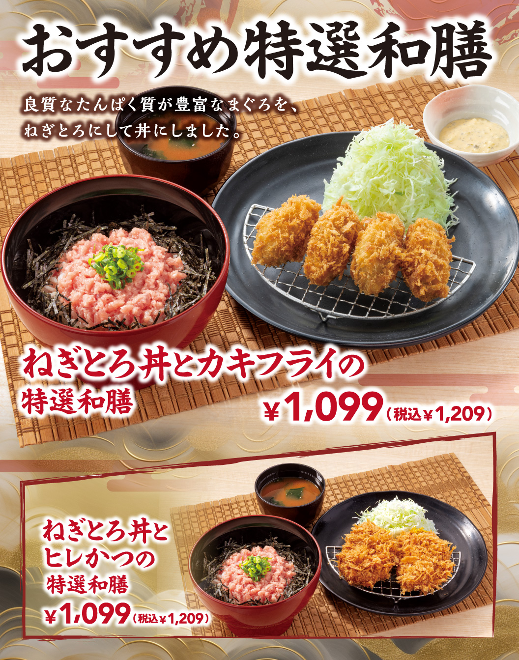 おすすめ特選和膳 良質なたんぱく質が豊富なまぐろを、ねぎとろにして丼にしました。 ねぎとろ丼とカキフライの特選和膳 ¥1,099 (税込¥1,209) ねぎとろ丼とヒレかつの特選和膳 ¥1,099 (税込¥1,209)