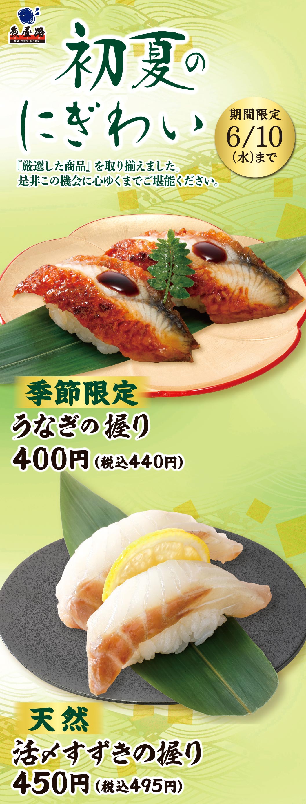 魚屋路 初夏のにぎわい 期間限定6/10(水)まで。『厳選した商品』を取り揃えました。是非この機会に心ゆくまでご堪能ください。季節限定 うなぎの握り 400円（税込440円）、天然 活〆すずきの握り 450円（税込495円）。