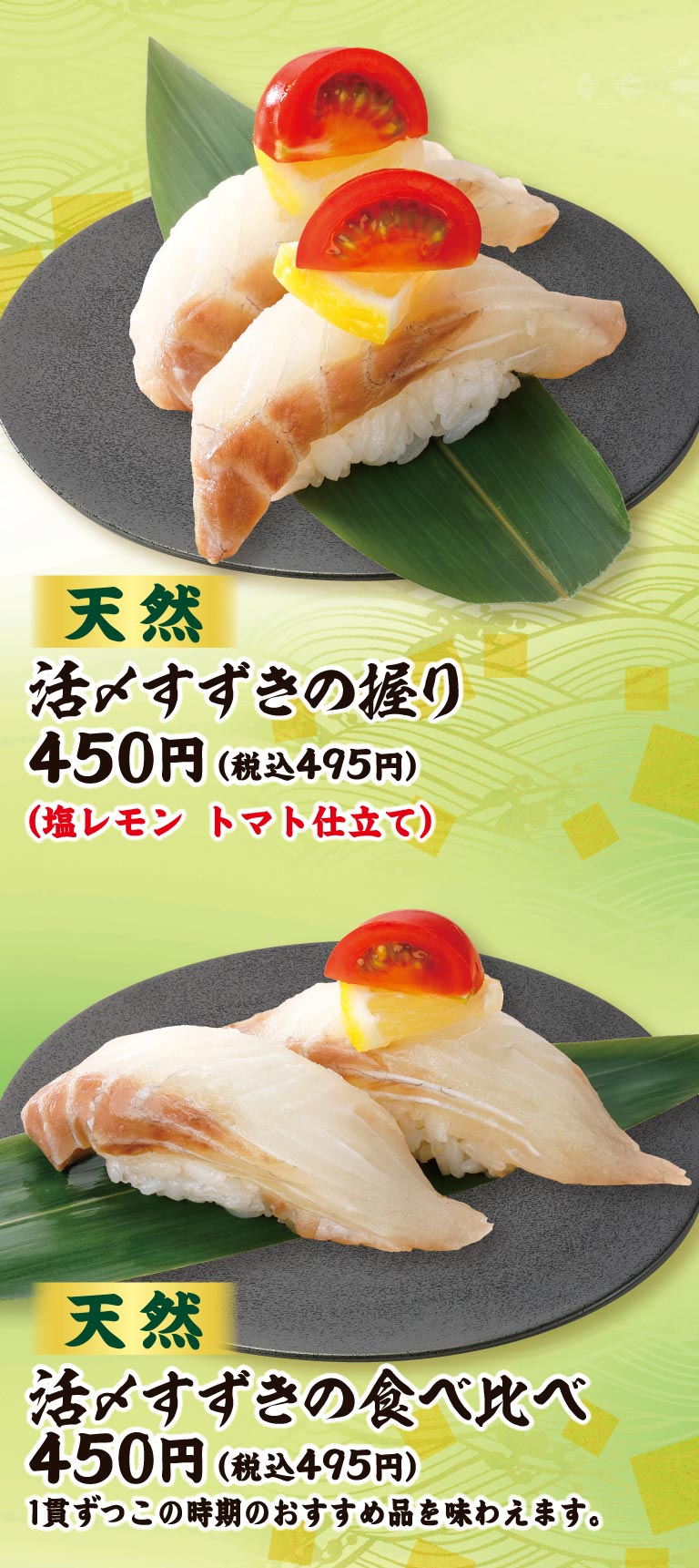 天然 活〆すずきの握り 450円（税込495円）（塩レモン トマト仕立て）、天然 活〆すずきの食べ比べ 450円（税込495円）1貫づつこの時期のおすすめ品を味わえます。