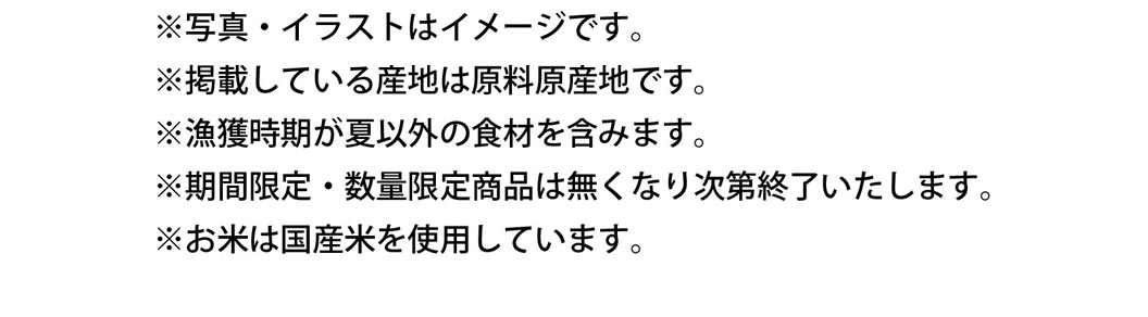 注意書き：写真・イラストはイメージです。掲載している産地は原料原産地です。漁獲時期が夏以外の食材を含みます。期間限定・数量限定商品は無くなり次第終了いたします。お米は国産米を使用しています。