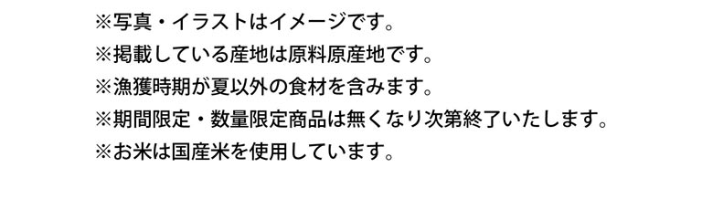 注意書き：写真・イラストはイメージです。掲載している産地は原料原産地です。漁獲時期が夏以外の食材を含みます。期間限定・数量限定商品は無くなり次第終了いたします。お米は国産米を使用しています。