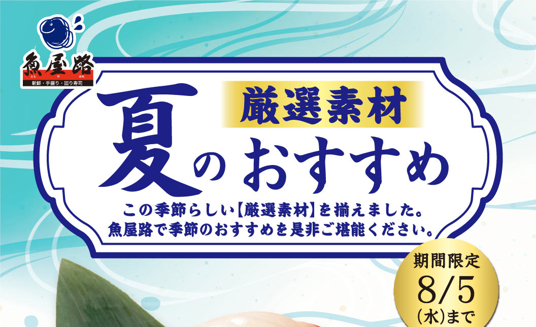 魚屋路。精選食材，夏季推薦。我們精心挑選了適合這個季節的食材，請您蒞臨魚屋路品嚐當季推薦佳餚。限時供應至8月5日（週三）。