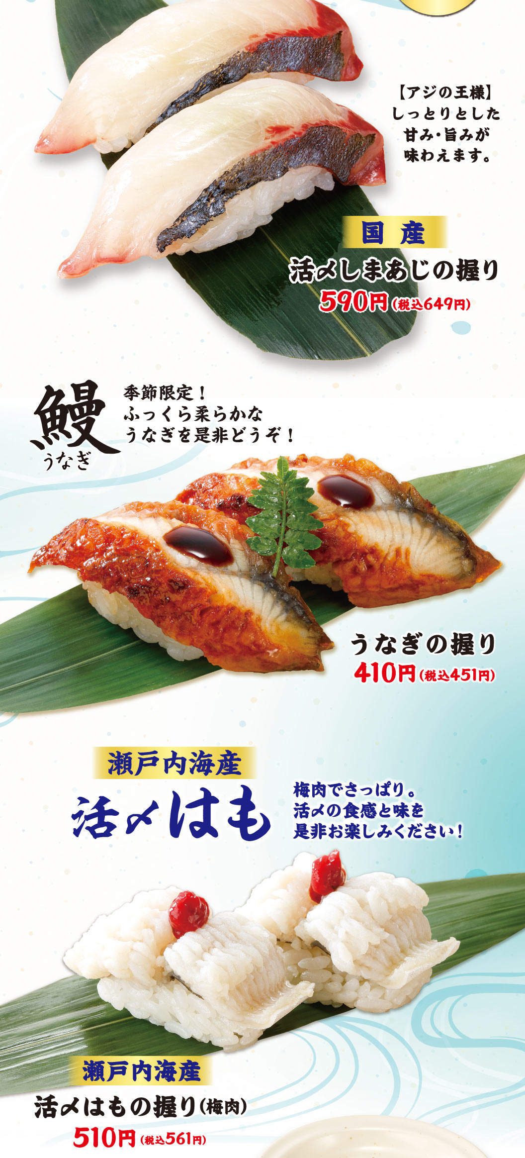 【竹莢魚之王】 可以品嘗到濕潤的甜味和美味。國產鮮活竹莢魚的手握壽司590日元 (含稅649日元) 。鰻魚季節限定!請一定品嘗一下松軟的鰻魚!鰻魚壽司410日元 (含稅451日元) 。瀨戶內海產的鮮活腌菜也是梅肉，口感清爽。請一定要品嘗一下鮮活料理的口感和味道!瀨戶內海產鮮活壽司飯團 (梅肉) 510日元 (含稅561日元) 。