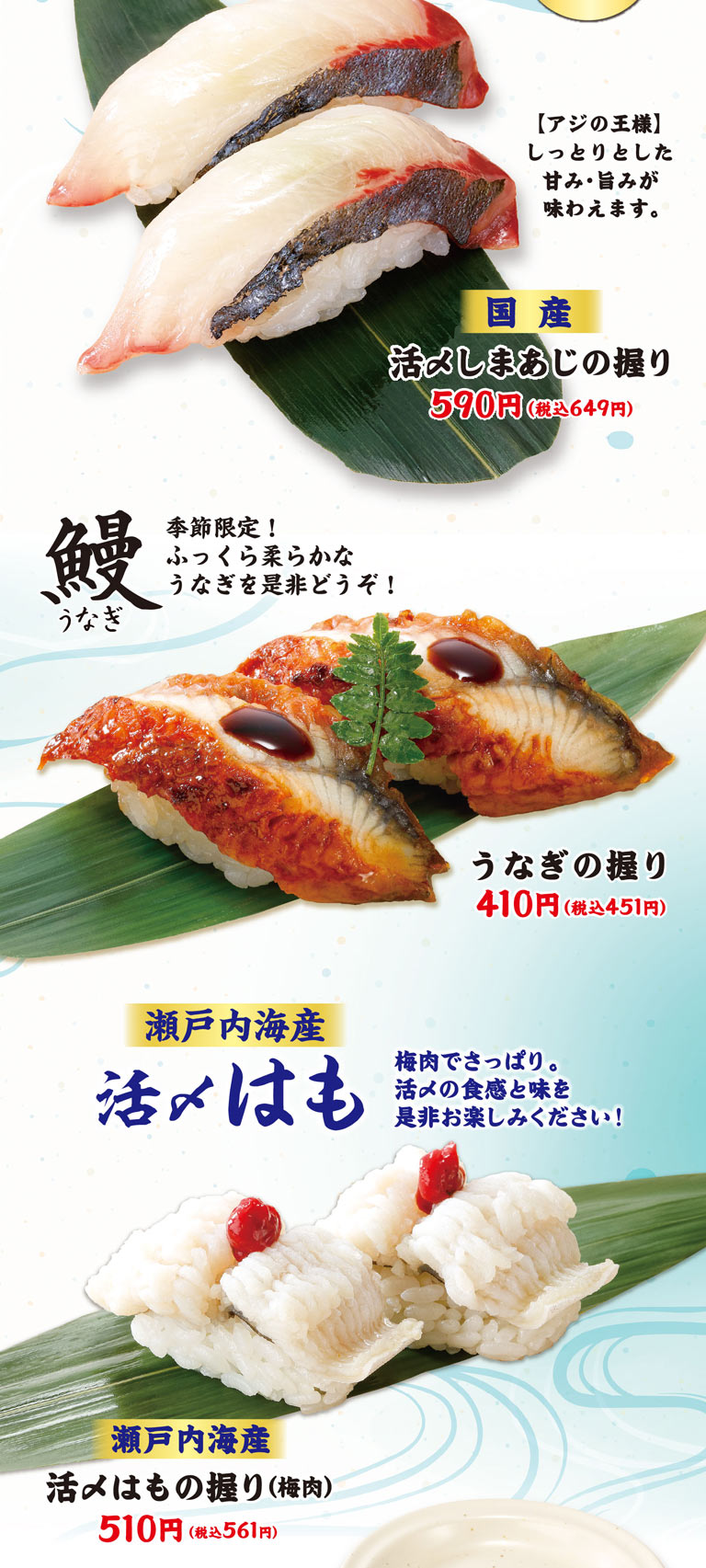 【竹莢魚之王】 可以品嘗到濕潤的甜味和美味。國產鮮活竹莢魚的手握壽司590日元 (含稅649日元) 。鰻魚季節限定!請一定品嘗一下松軟的鰻魚!鰻魚壽司410日元 (含稅451日元) 。瀨戶內海產的鮮活腌菜也是梅肉，口感清爽。請一定要品嘗一下鮮活料理的口感和味道!瀨戶內海產鮮活壽司飯團 (梅肉) 510日元 (含稅561日元) 。