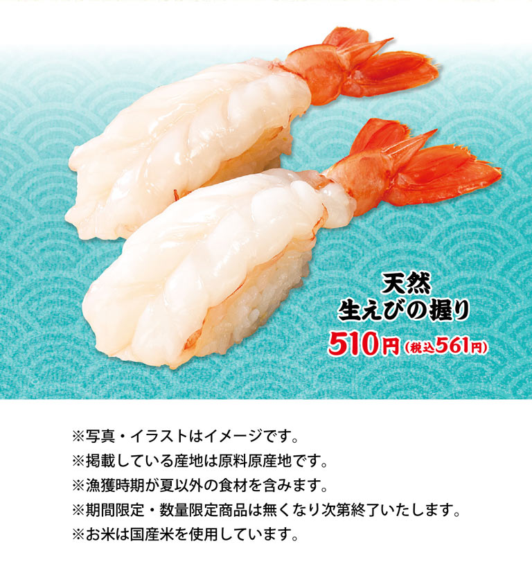 天然生蝦握壽司510日元 (含稅561日元) 。※照片、插圖僅供參考。※刊登的產地為原料原產地。※包含捕撈時期為夏季以外的食材。※期間限定、數量限定商品售完即止。※大米使用國產大米。