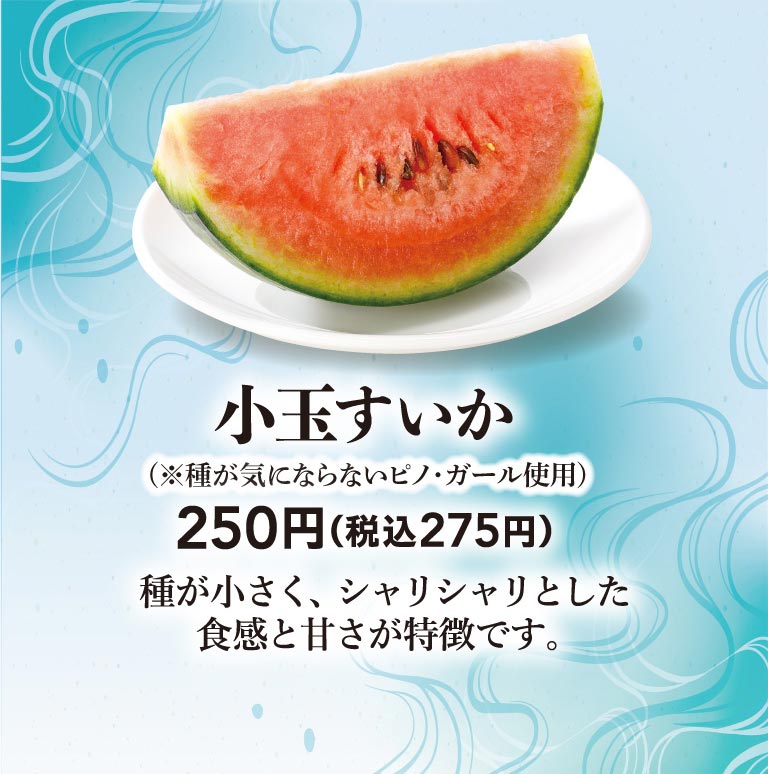 小玉すいか（※種が気にならないピノ・ガール使用） 250円（税込275円）種が小さく、シャリシャリとした食感と甘さが特徴です。