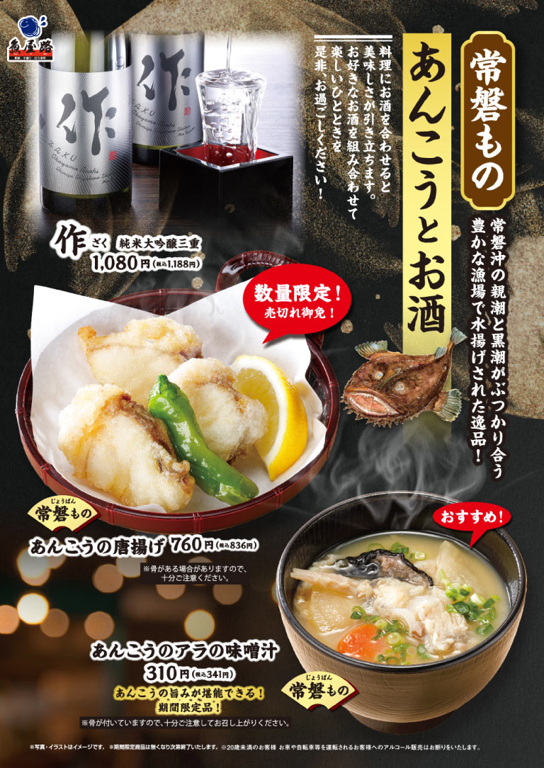 常磐もの 豊かな漁場で水揚げされた逸品！ あんこうとお酒 料理にお酒を合わせると美味しさが引き立ちます。是非、お過ごしください！ 作（ざく）純米大吟醸三重 1,080円（税込1,188円） 数量限定！売切れ御免！ じょうばん 常磐もの あんこうの唐揚げ 760円（税込836円）※骨がある場合がありますので、十分ご注意ください。 おすすめ！ じょうばん 常磐もの あんこうのアラの味噌汁 310円（税込341円） あんこうの旨みが堪能できる！期間限定品！※骨が付いていますので、十分ご注意してお召し上がりください。 ※写真・イラストはイメージです。※期間限定商品は無くなり次第終了いたします。※20歳未満のお客様 お車や自転車等を運転されるお客様へのアルコール販売はお断りいたします。