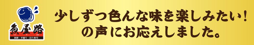 Totoyamichi（魚屋路）. We've responded to requests from customers who want to enjoy a variety of flavors little by little!