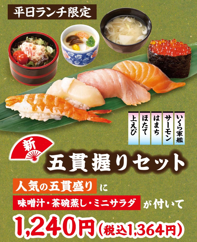 Weekday lunch only: New Five-Piece Nigiri Set. A popular five-piece assortment (Big Shrimp, scallop, Yellowtail, salmon, Salmon Roe) comes with Miso Soup, chawannmushi (steamed egg custard), and Mini salad for 1,240 yen (1,364 yen including tax).