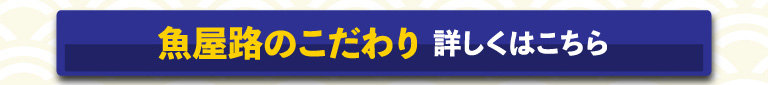 魚屋路のこだわり　詳しくはこちら