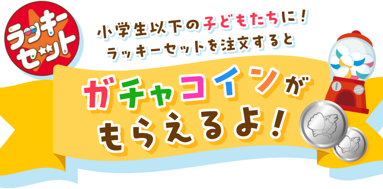 ラッキーセット オリジナルカプセルトイ 小学生以下のこどもたちに！ラッキーセットを注文するとガチャコインがもらえるよ！