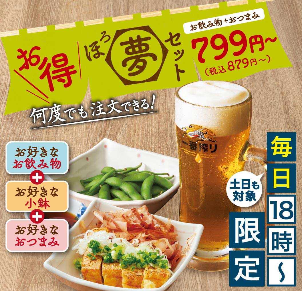 お得 ほろ夢セット お飲み物＋おつまみ 799円〜(税込879円〜) 何度でも注文できる！ お好きなお飲み物＋お好きな小鉢＋お好きなおつまみ 毎日18時〜限定 土日も対象 一番搾り
