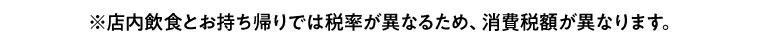 ※因为店内饮食和打包带走的税率不同，所以消费税额不同。
