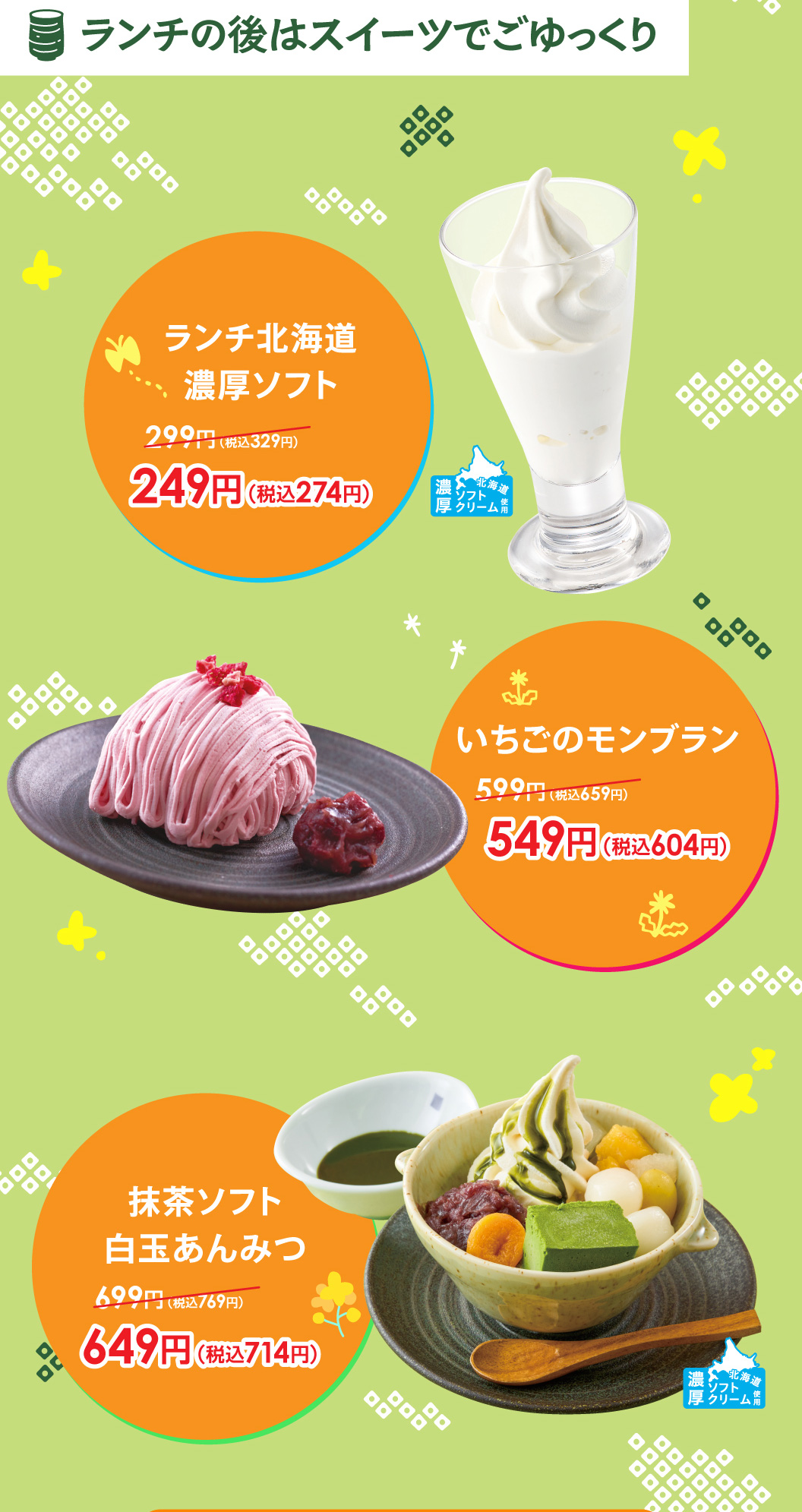 午餐後悠閒地享用甜點。60%使用北海道產鮮奶制作的午餐北海道濃厚雪糕249日元 (含稅274日元)、士多啤梨的栗子蛋糕549日元 (含稅604日元)、抹茶雪糕糯米圓子豆沙水果涼粉649日元 (含稅714日元) 。