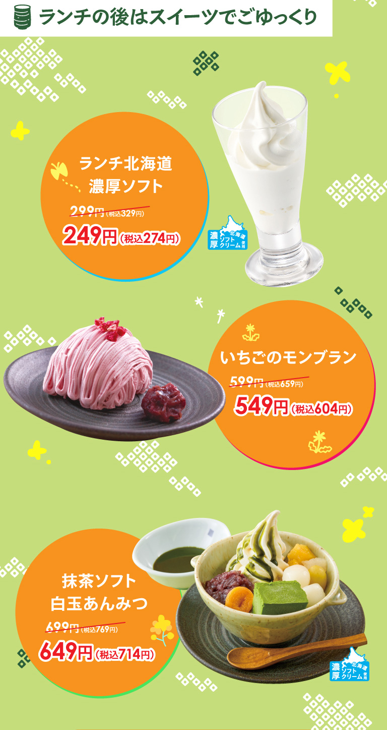 午餐後悠閒地享用甜點。60%使用北海道產鮮奶制作的午餐北海道濃厚雪糕249日元 (含稅274日元)、士多啤梨的栗子蛋糕549日元 (含稅604日元)、抹茶雪糕糯米圓子豆沙水果涼粉649日元 (含稅714日元) 。