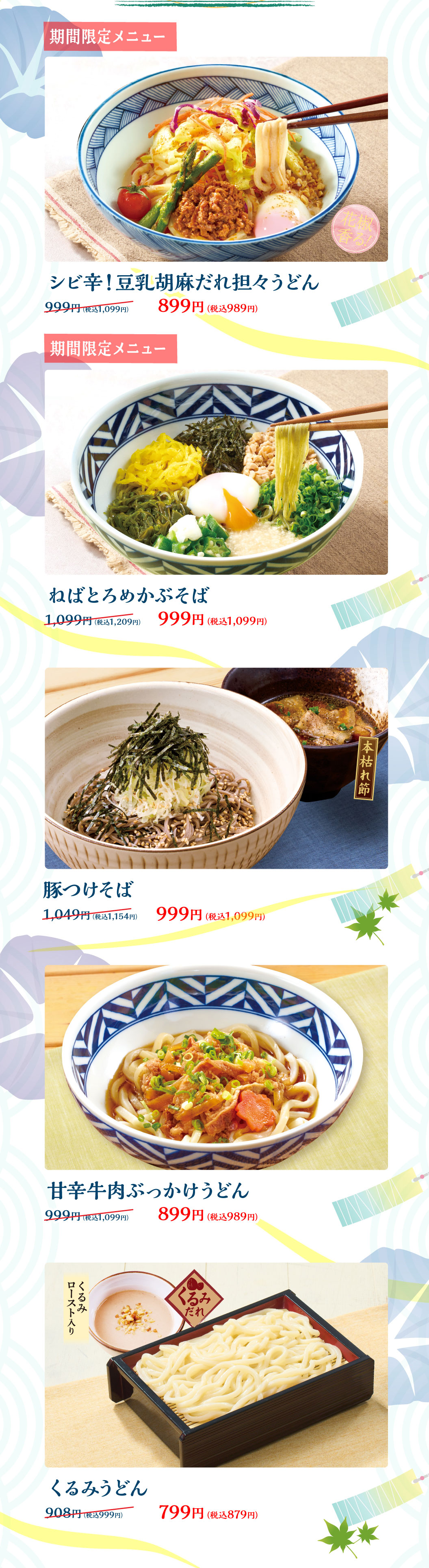 初夏の麺まつり 期間限定メニュー：シビ辛！豆乳胡麻だれ担々うどん 899円（税込989円、旧価格999円（税込1,099円））、ねばとろめかぶそば 999円（税込1,099円、旧価格1,099円（税込1,209円））。その他メニュー：豚つけそば 999円（税込1,099円）、甘辛牛肉ぶっかけうどん 899円（税込989円）、くるみうどん くるみだれロースト入り 799円（税込879円）。