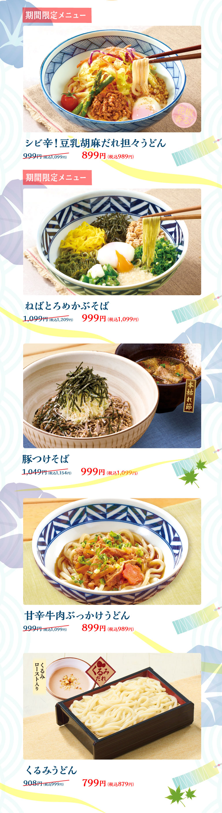 初夏の麺まつり 期間限定メニュー：シビ辛！豆乳胡麻だれ担々うどん 899円（税込989円、旧価格999円（税込1,099円））、ねばとろめかぶそば 999円（税込1,099円、旧価格1,099円（税込1,209円））。その他メニュー：豚つけそば 999円（税込1,099円）、甘辛牛肉ぶっかけうどん 899円（税込989円）、くるみうどん くるみだれロースト入り 799円（税込879円）。