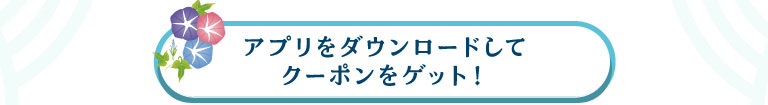 アプリをダウンロードしてクーポンをゲット！