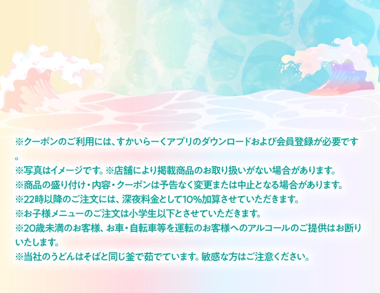 クーポン利用時の注意事項。クーポンのご利用には、すかいらーくアプリのダウンロードおよび会員登録が必要です。22時以降のご注文には深夜料金として10%加算。当社のうどんはそばと同じ釜で茹でています。敏感な方はご注意ください。などの案内文。