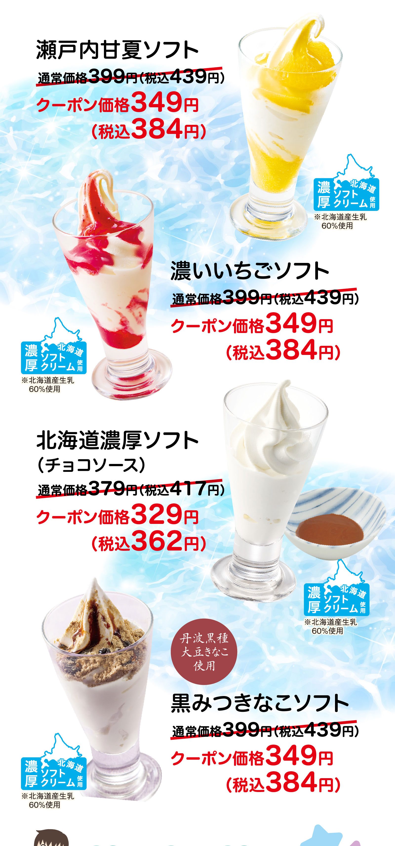 瀬戸内甘夏ソフト 通常価格399円（税込439円）がクーポン価格349円（税込384円）。濃いいちごソフト 通常価格399円（税込439円）がクーポン価格349円（税込384円）。北海道濃厚ソフト（チョコソース）通常価格379円（税込417円）がクーポン価格329円（税込362円）。黒みつきなこソフト（丹波黒種大豆きなこ使用）通常価格399円（税込439円）がクーポン価格349円（税込384円）。
