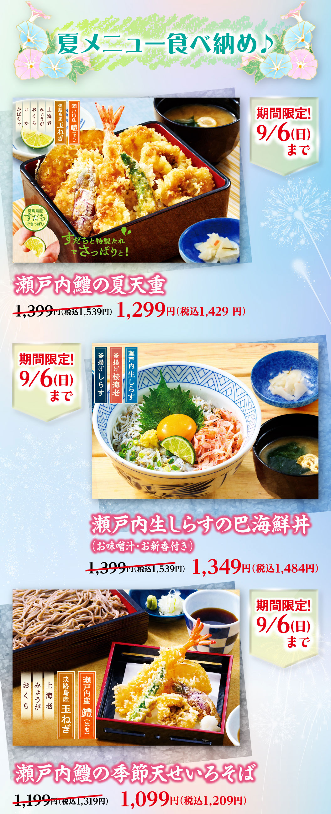 夏メニュー食べ納め♪ 期間限定！9/6(日)まで。瀬戸内鱧の夏天重 1,399円（税込1,539円）のところ1,299円（税込1,429円）、瀬戸内生しらすの巴海鮮丼（お味噌汁・お新香付き） 1,399円（税込1,539円）のところ1,349円（税込1,484円）、瀬戸内鱧の季節天せいろそば 1,199円（税込1,319円）のところ1,099円（税込1,209円）。