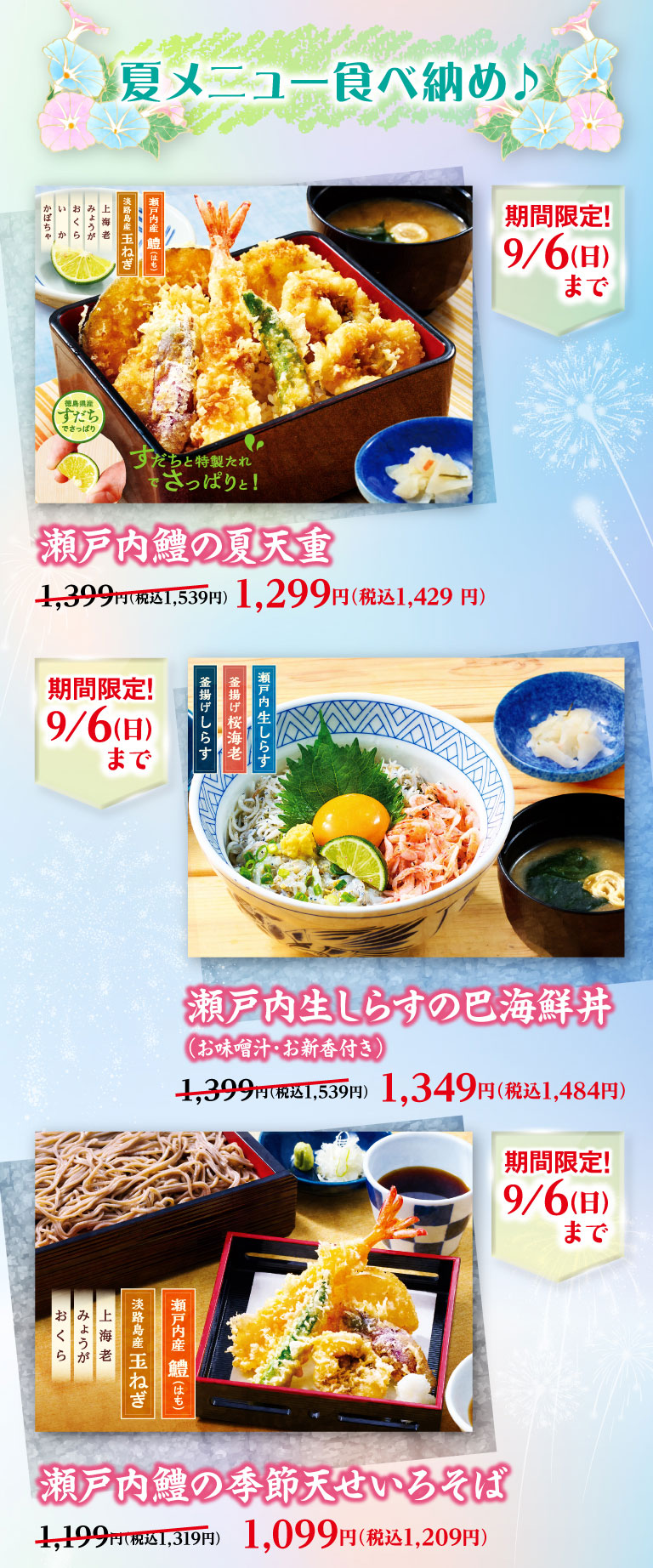 夏メニュー食べ納め♪ 期間限定！9/6(日)まで。瀬戸内鱧の夏天重 1,399円（税込1,539円）のところ1,299円（税込1,429円）、瀬戸内生しらすの巴海鮮丼（お味噌汁・お新香付き） 1,399円（税込1,539円）のところ1,349円（税込1,484円）、瀬戸内鱧の季節天せいろそば 1,199円（税込1,319円）のところ1,099円（税込1,209円）。
