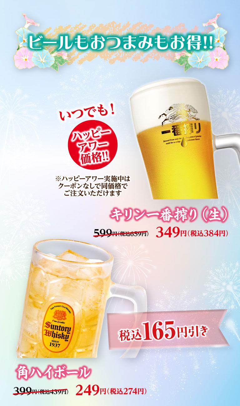 ビールもおつまみもお特に!! いつでも！ハッピーアワー価格!! キリン一番搾り（生） 599円（税込659円）のところ349円（税込384円）、角ハイボール 399円（税込439円）のところ249円（税込274円）。※ハッピーアワー実施中はクーポンなしで同価格でご注文いただけます。