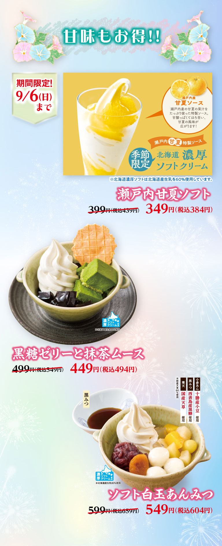 甘味もお得!! 期間限定！9/6(日)まで。瀬戸内甘夏ソフト 399円（税込439円）のところ349円（税込384円）、黒糖ゼリーと抹茶ムース 499円（税込549円）のところ449円（税込494円）、ソフト白玉あんみつ 599円（税込659円）のところ549円（税込604円）。