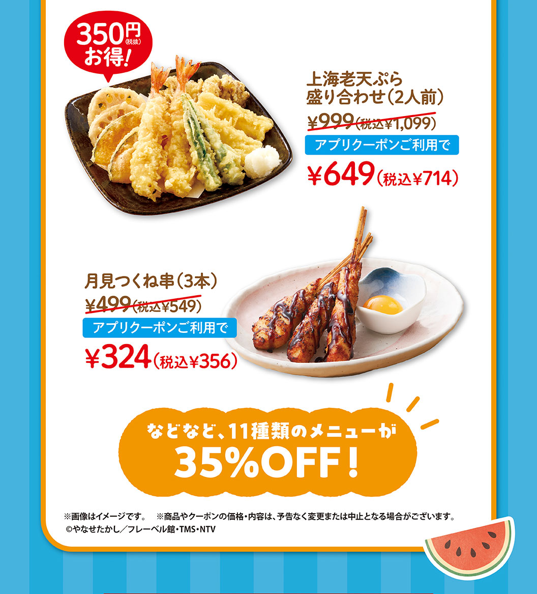 上海老天婦羅拼盤 (2人份) 999日元 (含稅1,099日元) 使用申請優惠券649日元 (含稅714日元)，Tsukimi Tsukune烤串 (3) 499日元 (含稅549日元) 使用申請優惠券324日元 (含稅356日元) 。等11種菜單35%優惠!