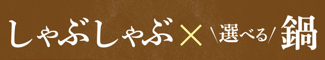 しゃぶしゃぶ×選べる鍋