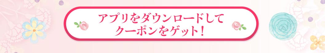 アプリをダウンロードしてクーポンをゲット！