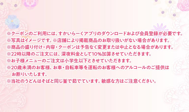 クーポンご利用に関する注意事項。すかいらーくアプリのダウンロードおよび会員登録が必要なこと、22時以降の注文には深夜料金として10％加算されること、20歳未満へのアルコール提供禁止などの案内。