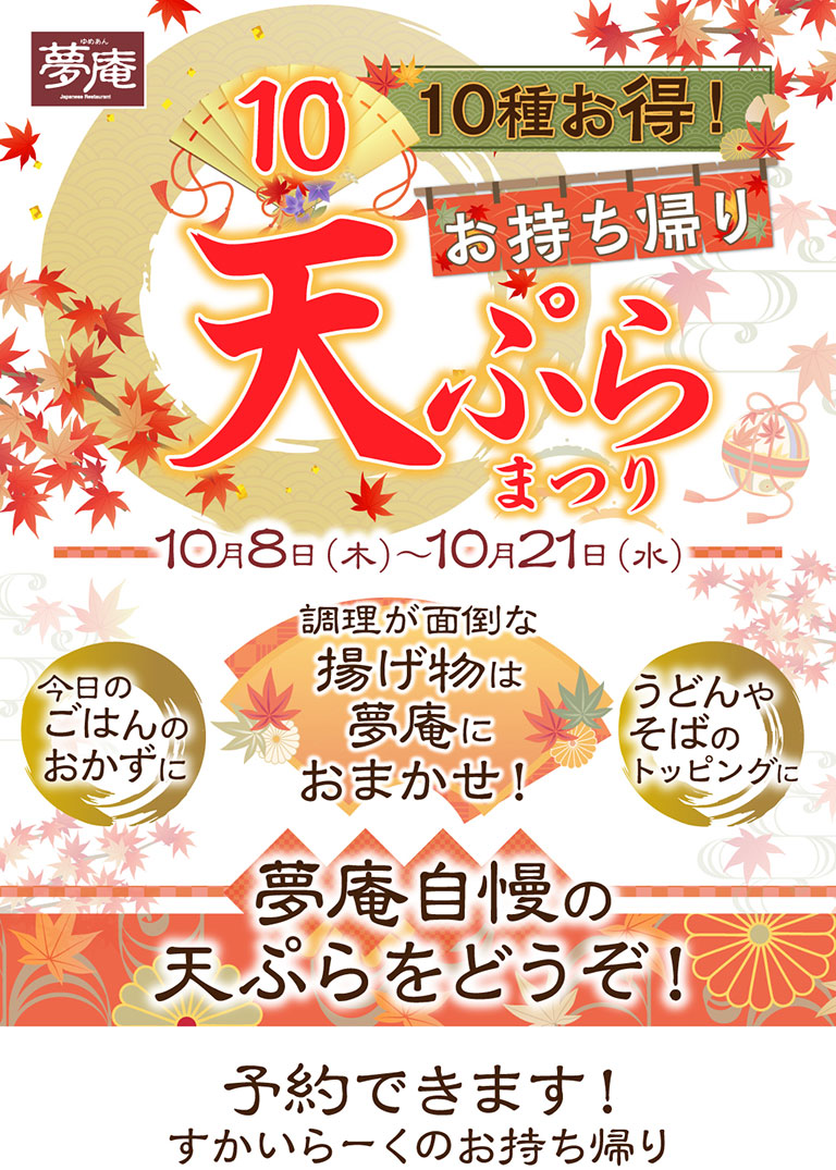 Yumean（夢庵）10-Item Special Offer! Takeaway Tempura October 8th (Thu) - October 21st (Wed) For today's meal side dish, leave the hassle of Deep-fried dishes to Yumean（夢庵）! Enjoy Yumean（夢庵）'s proud Tempura as a topping for udon or soba! Reservations available! Skylark（すかいらーく）Takeaway